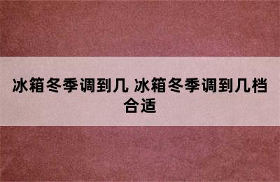 冰箱冬季调到几 冰箱冬季调到几档合适